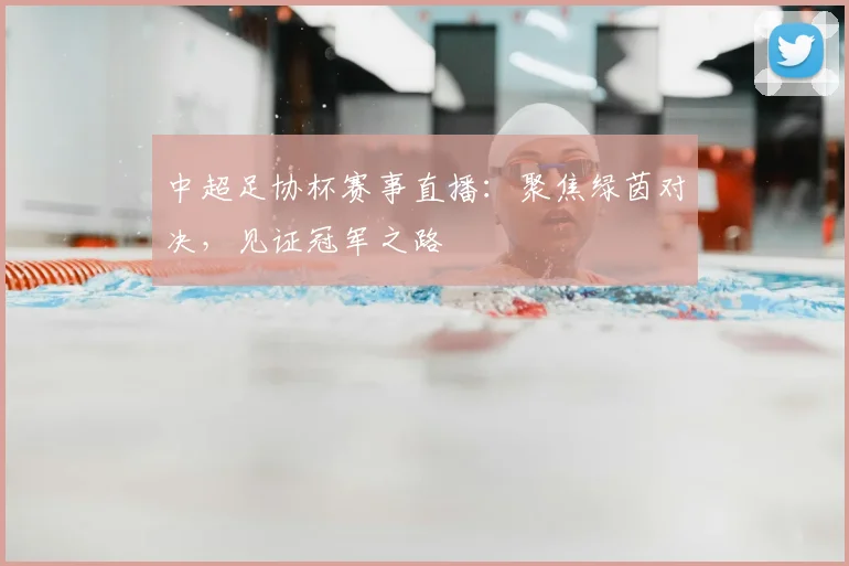 中超足协杯赛事直播:聚焦绿茵对决,见证冠军之路
