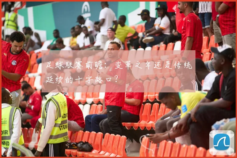 足球联赛前瞻：变革之年还是传统延续的十字路口？
