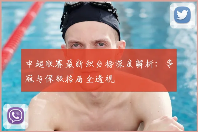 中超联赛最新积分榜深度解析：争冠与保级格局全透视