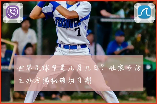 世界足球节是几月几日?独家专访主办方揭秘确切日期