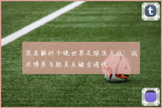深度解析今晚世界足球焦点战：战术博弈与胜负关键全透视