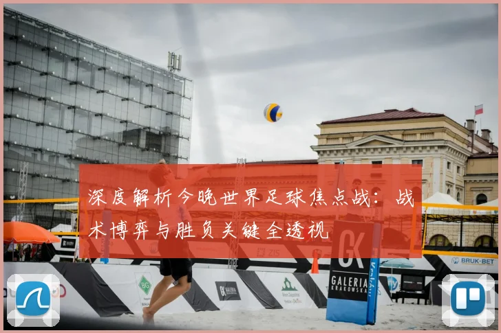 深度解析今晚世界足球焦点战：战术博弈与胜负关键全透视