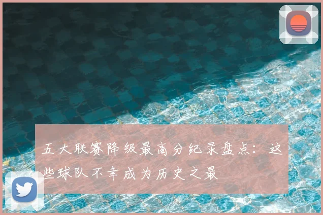 五大联赛降级最高分纪录盘点：这些球队不幸成为历史之最