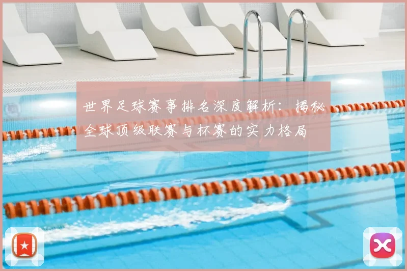 世界足球赛事排名深度解析：揭秘全球顶级联赛与杯赛的实力格局