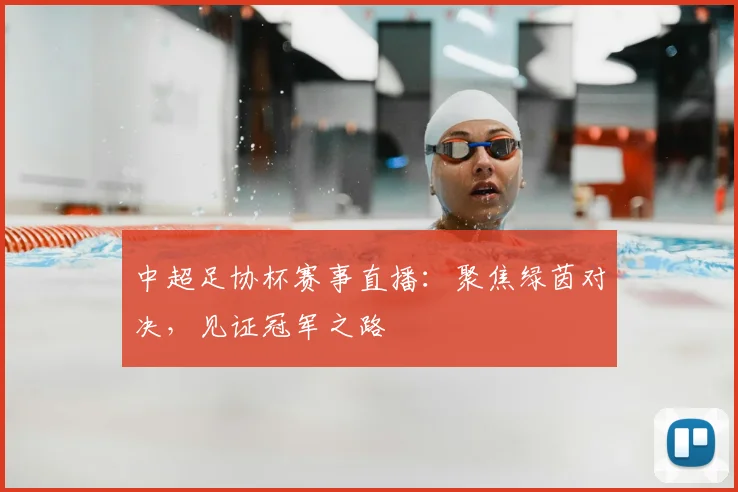 中超足协杯赛事直播:聚焦绿茵对决,见证冠军之路