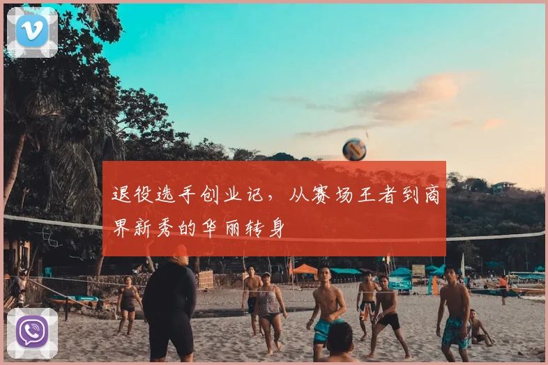 退役选手创业记，从赛场王者到商界新秀的华丽转身
