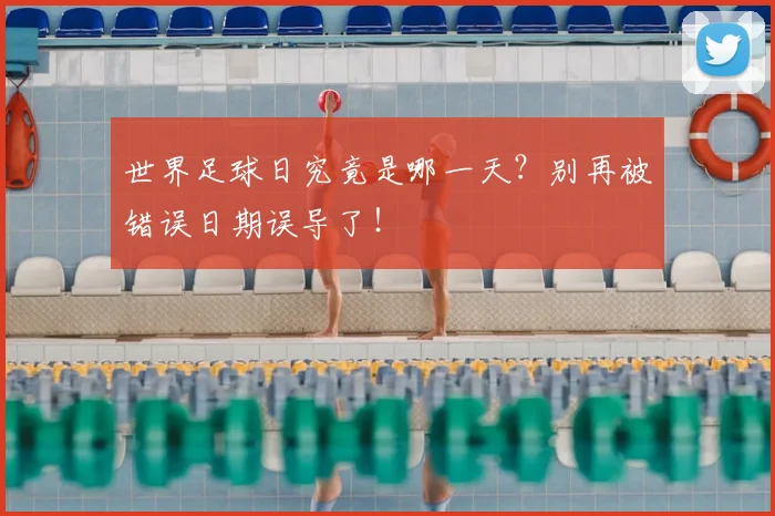世界足球日究竟是哪一天？别再被错误日期误导了！
