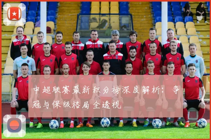 中超联赛最新积分榜深度解析:争冠与保级格局全透视