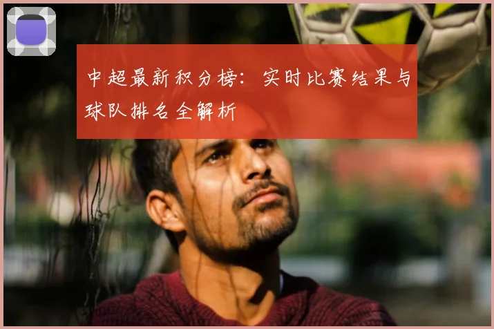 中超最新积分榜：实时比赛结果与球队排名全解析