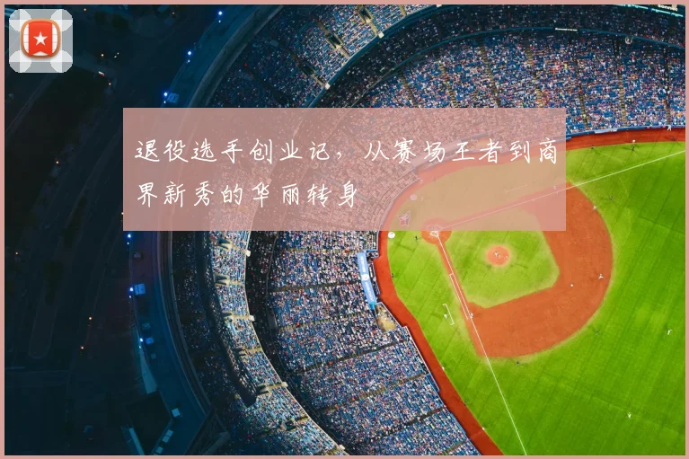 退役选手创业记，从赛场王者到商界新秀的华丽转身