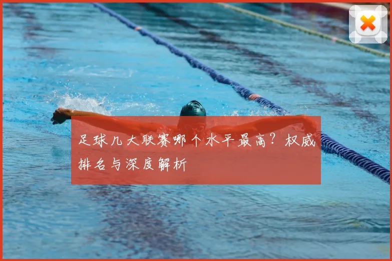 足球几大联赛哪个水平最高？权威排名与深度解析