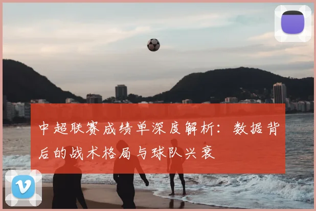 中超联赛成绩单深度解析：数据背后的战术格局与球队兴衰