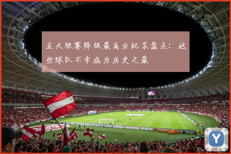 五大联赛降级最高分纪录盘点：这些球队不幸成为历史之最