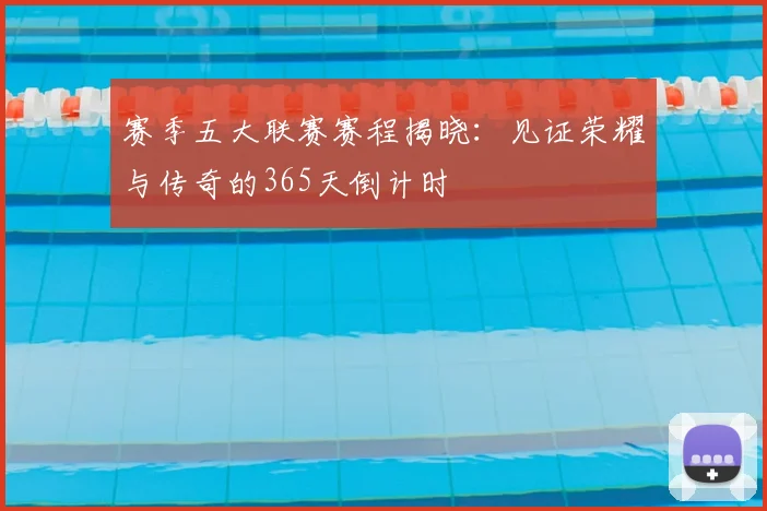 赛季五大联赛赛程揭晓：见证荣耀与传奇的365天倒计时