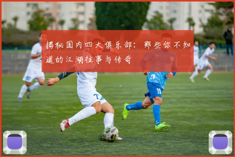 揭秘国内四大俱乐部：那些你不知道的江湖往事与传奇